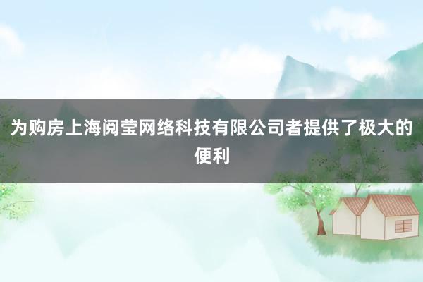 为购房上海阅莹网络科技有限公司者提供了极大的便利