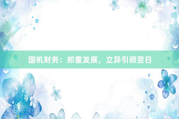 国机财务：郑重发展，立异引颈翌日
