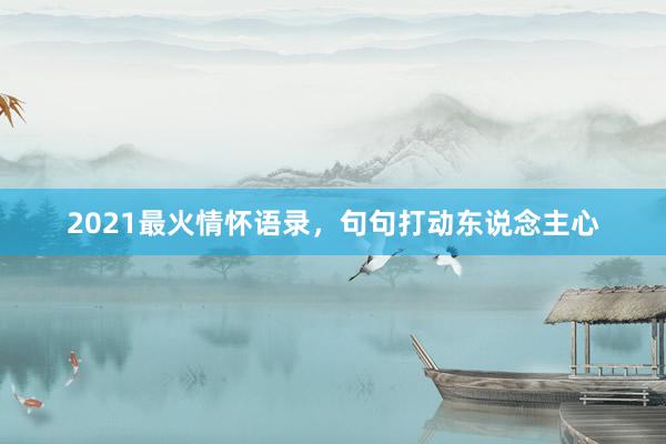 2021最火情怀语录,句句打动东说念主心